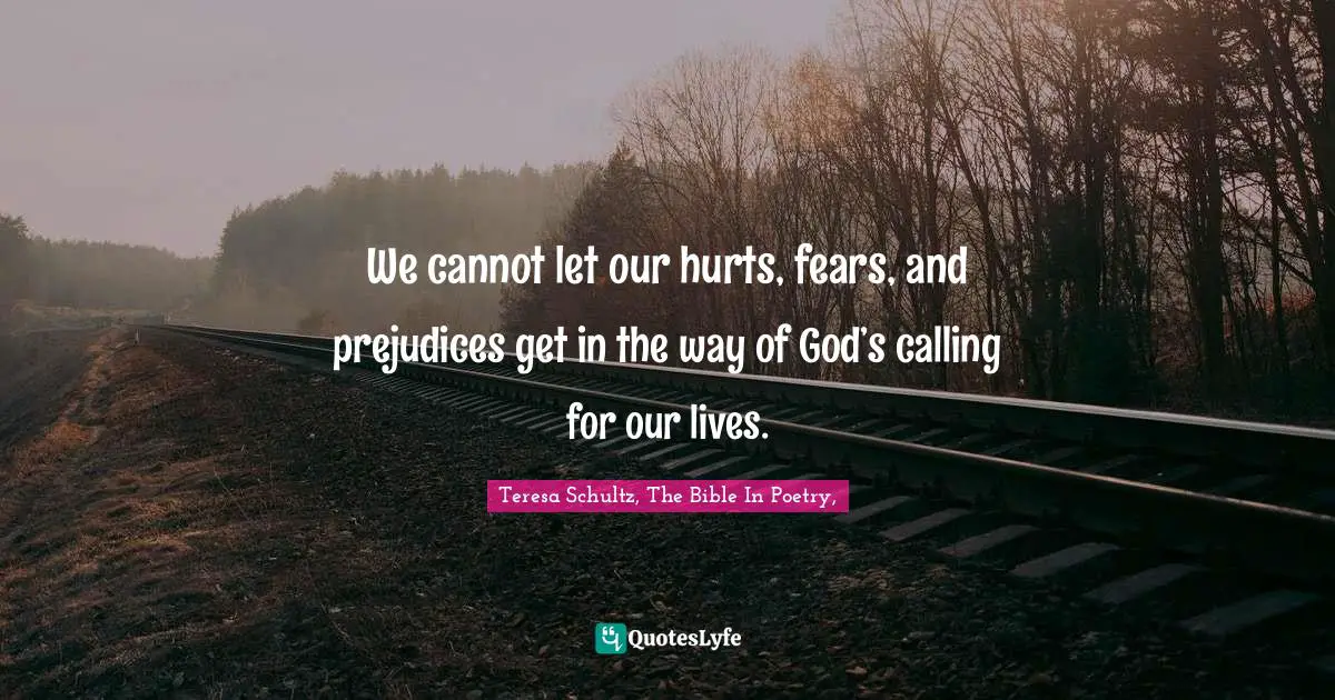 We cannot let our hurts, fears, and prejudices get in the way of God’s calling for our lives.