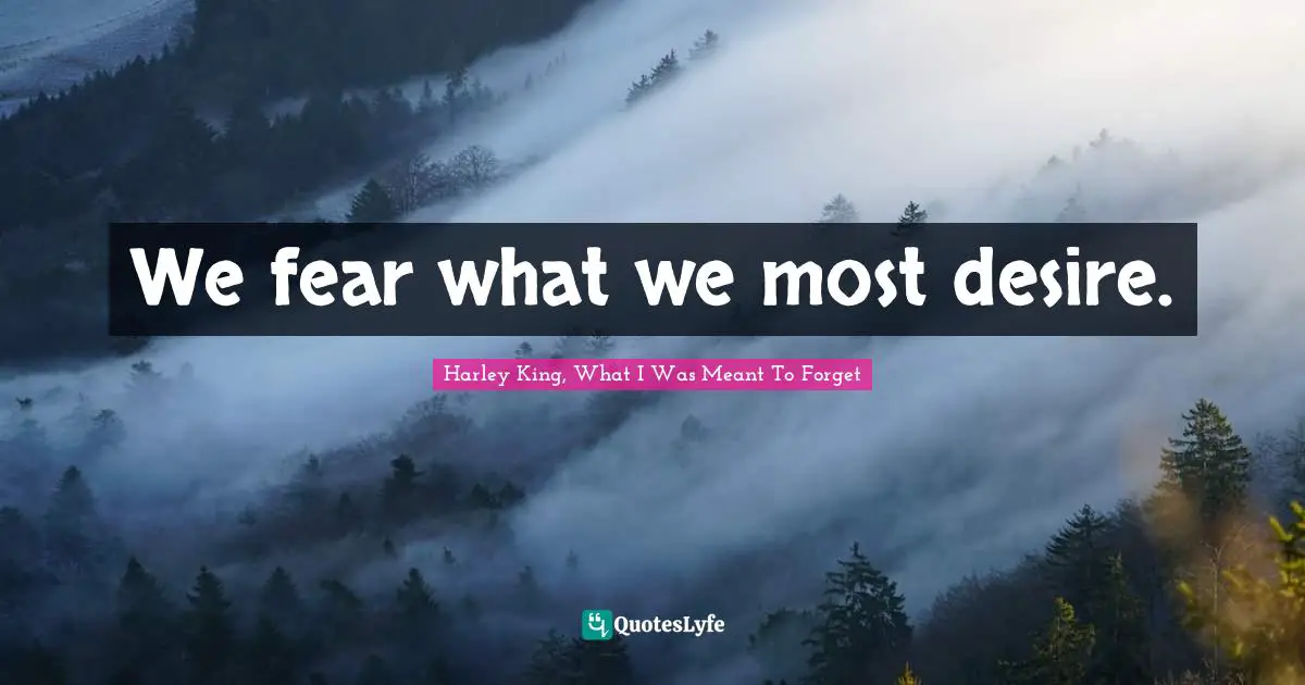 We fear what we most desire.
