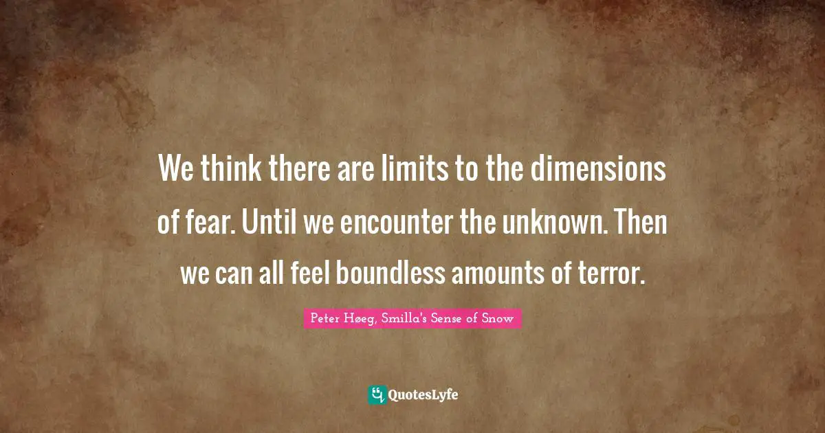 We think there are limits to the dimensions of fear. Until we encounter the unknown. Then we can all feel boundless amounts of terror.