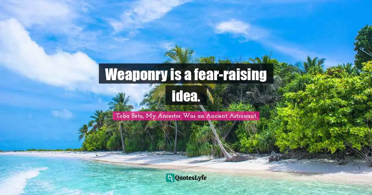 Weaponry is a fear-raising idea.