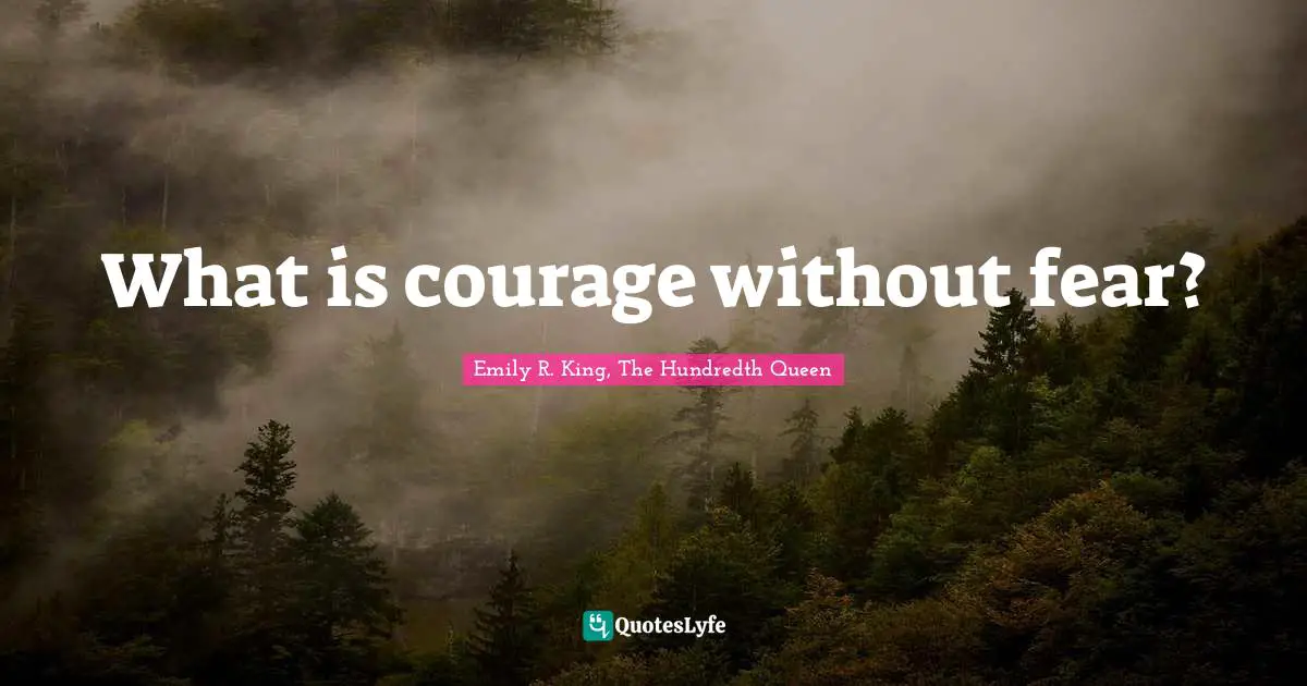 Emily R. King, The Hundredth Queen Quotes: "What is courage without fear?"
