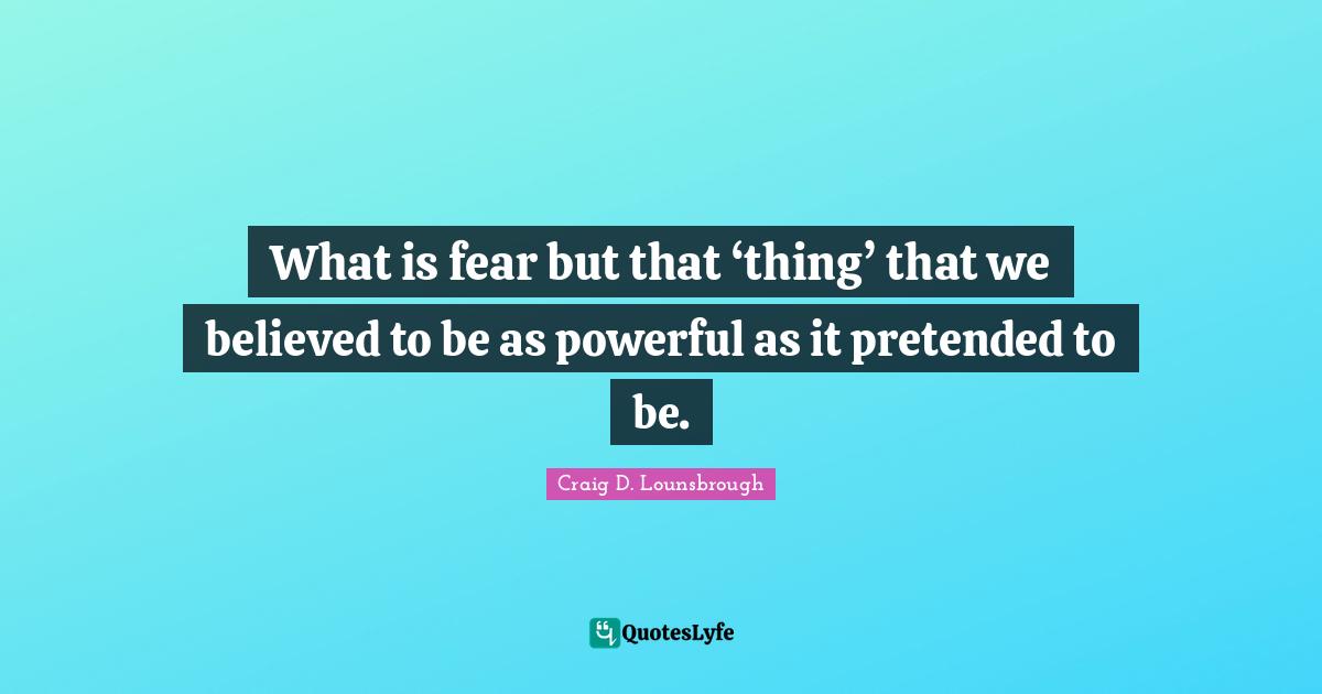 Deceive Quotes: "What is fear but that ‘thing’ that we believed to be as powerful as it pretended to be."