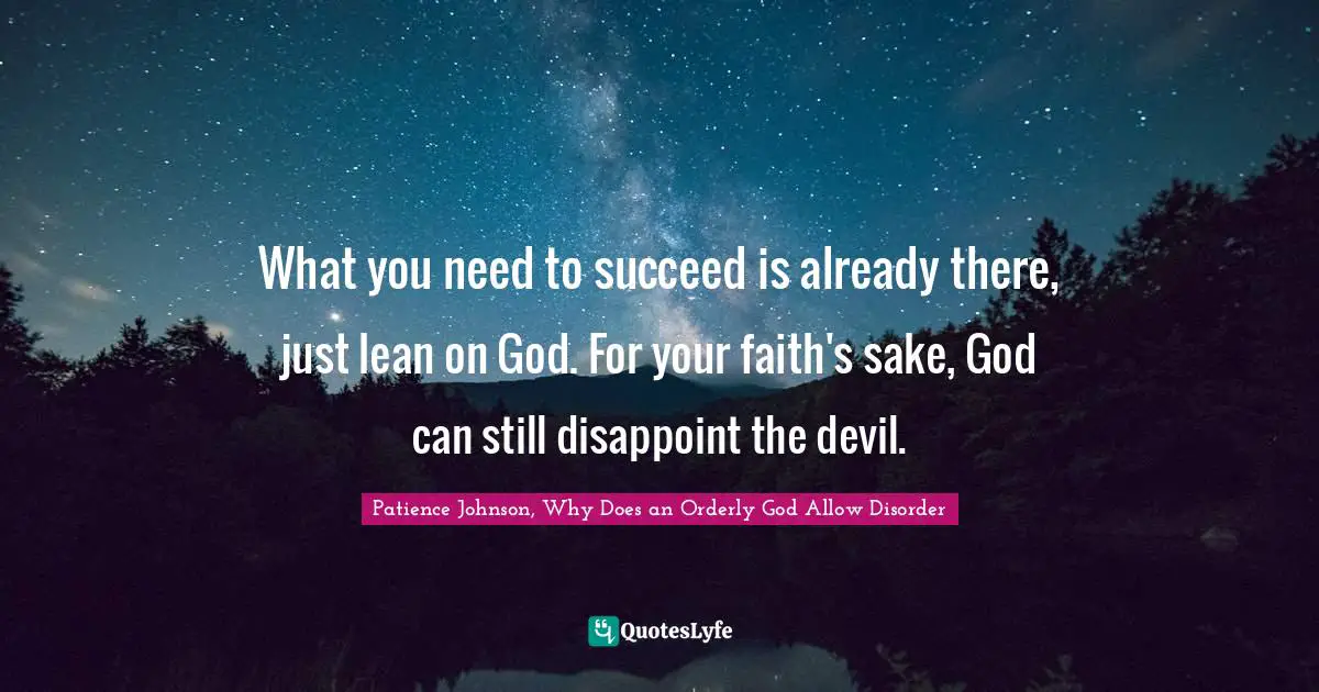 What you need to succeed is already there, just lean on God. For your faith's sake, God can still disappoint the devil.