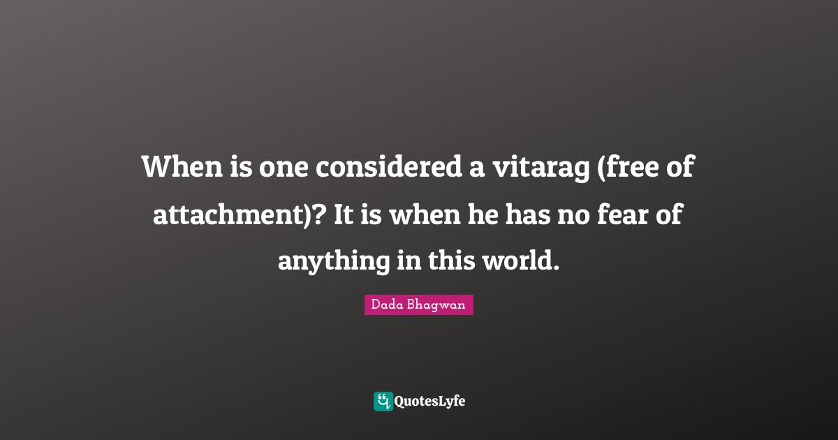 When is one considered a vitarag (free of attachment)? It is when he has no fear of anything in this world.
