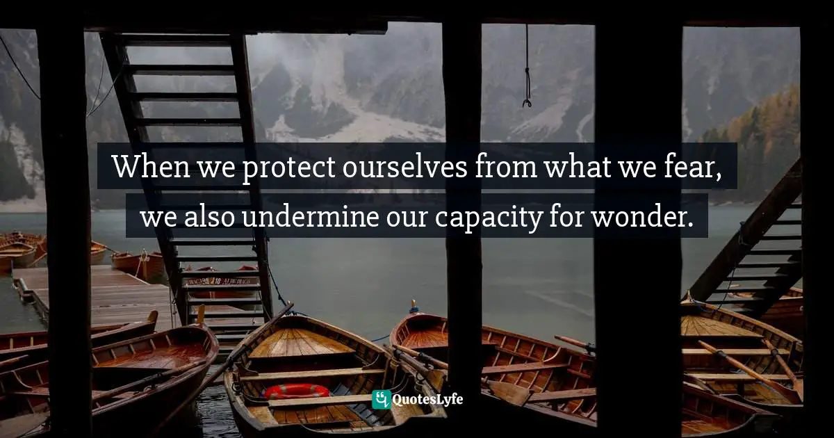 Jonathan Martin, Prototype: What Happens When You Discover You're More Like Jesus Than You Think? Quotes: "When we protect ourselves from what we fear, we also undermine our capacity for wonder."