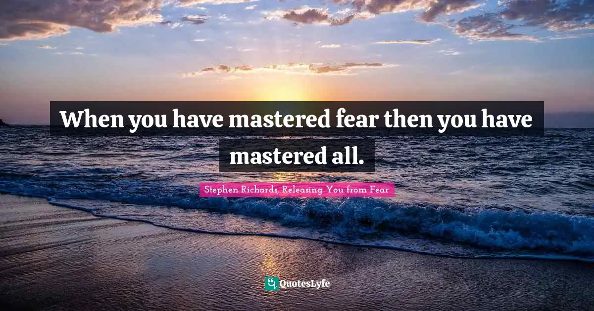 Phobia Quotes: "When you have mastered fear then you have mastered all."