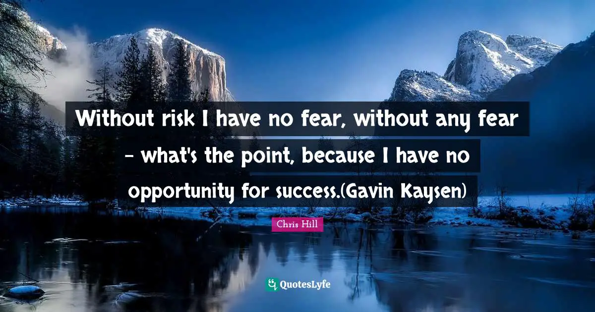 Without risk I have no fear, without any fear - what's the point, because I have no opportunity for success.(Gavin Kaysen)