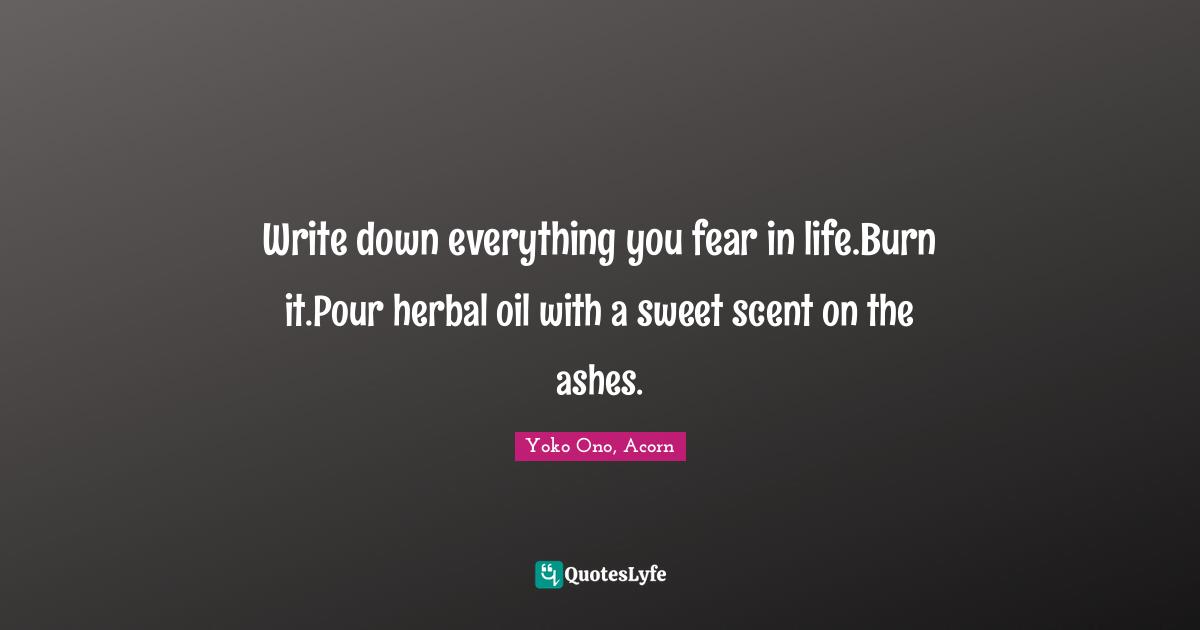 Write down everything you fear in life.Burn it.Pour herbal oil with a sweet scent on the ashes.