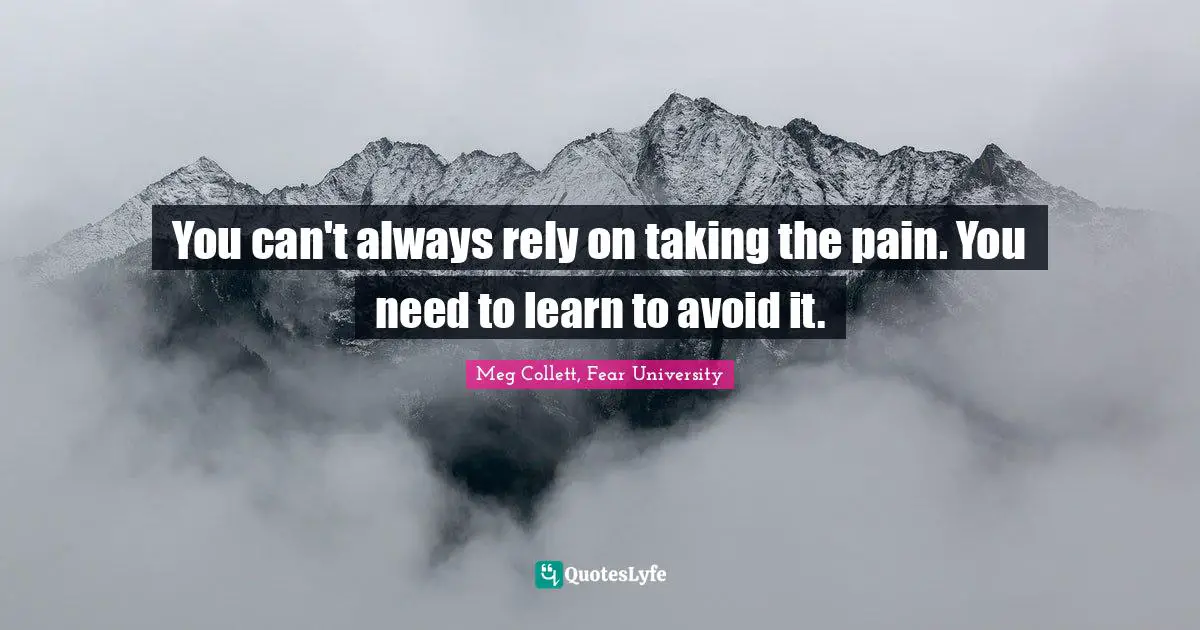 You can't always rely on taking the pain. You need to learn to avoid it.