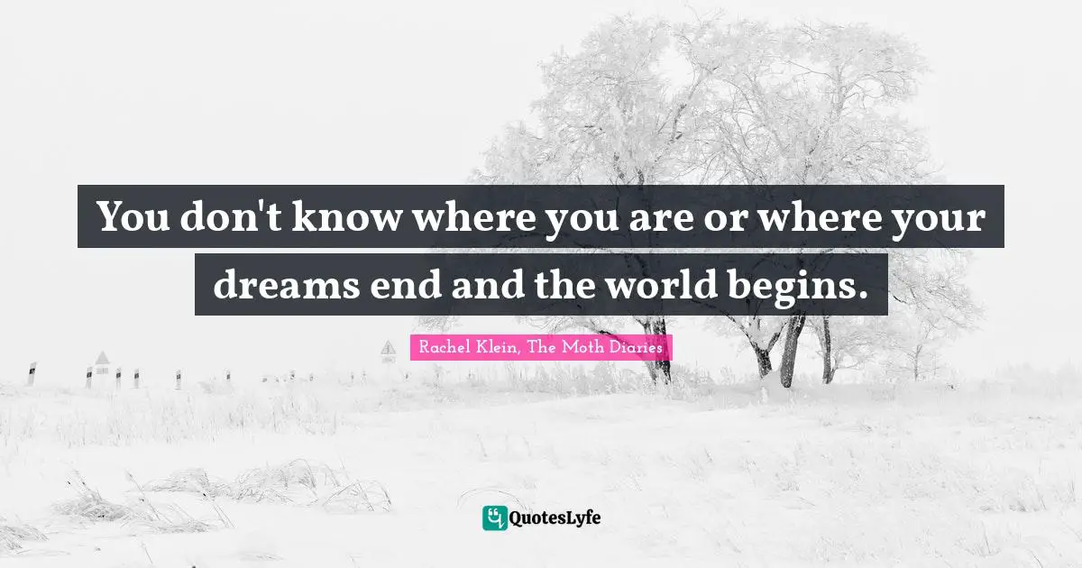 You don't know where you are or where your dreams end and the world begins.