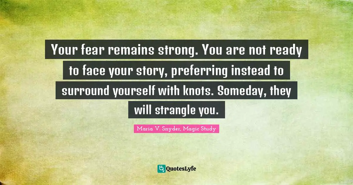 Your fear remains strong. You are not ready to face your story, preferring instead to surround yourself with knots. Someday, they will strangle you.