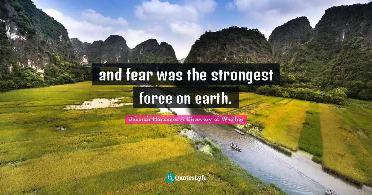 - Deborah Harkness Quotes: "and fear was the strongest force on earth."