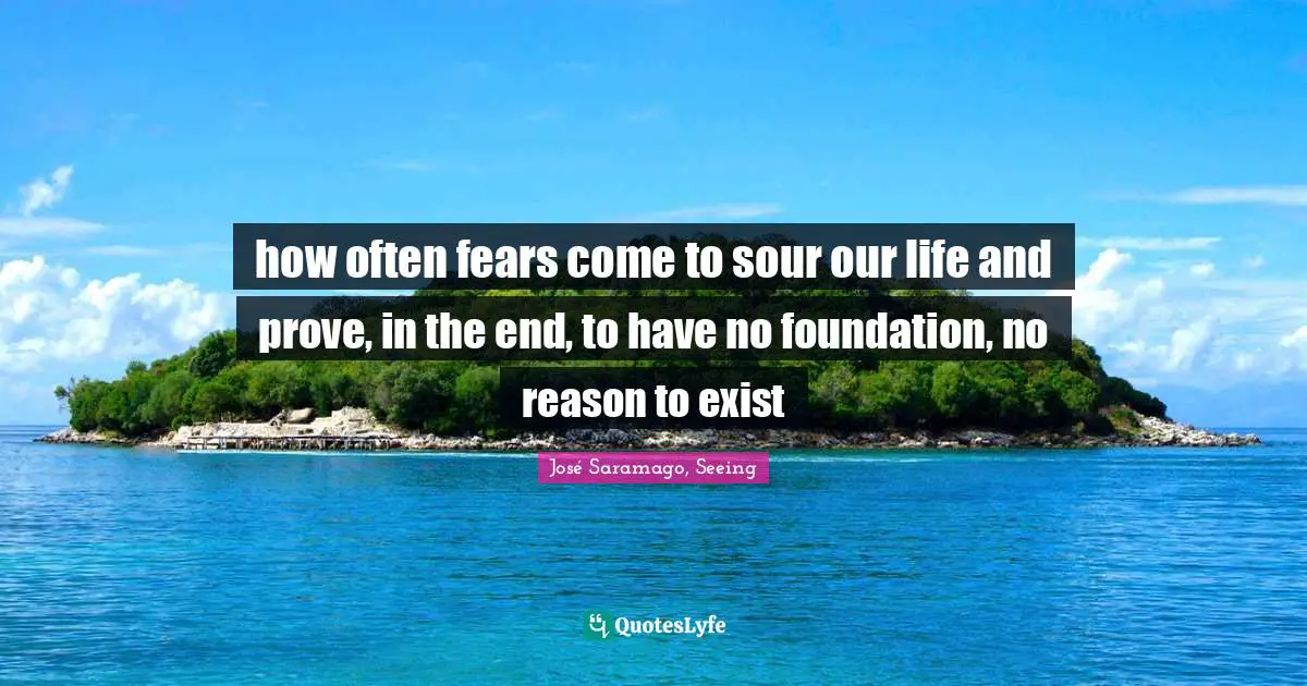 how often fears come to sour our life and prove, in the end, to have no foundation, no reason to exist