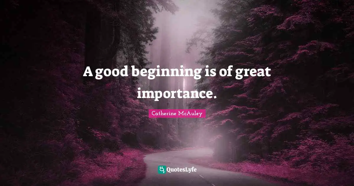 Catherine McAuley Quotes: "A good beginning is of great importance."