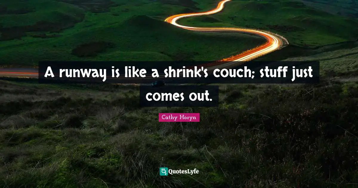A runway is like a shrink's couch; stuff just comes out.