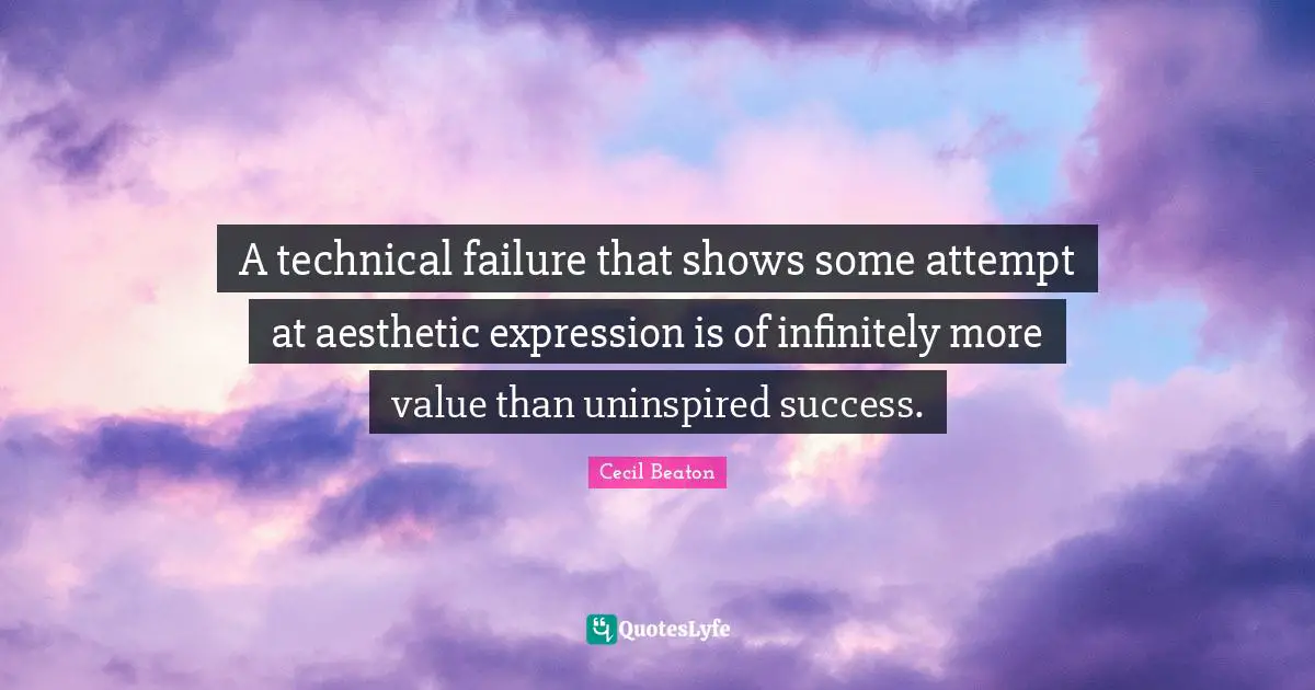 A technical failure that shows some attempt at aesthetic expression is of infinitely more value than uninspired success.