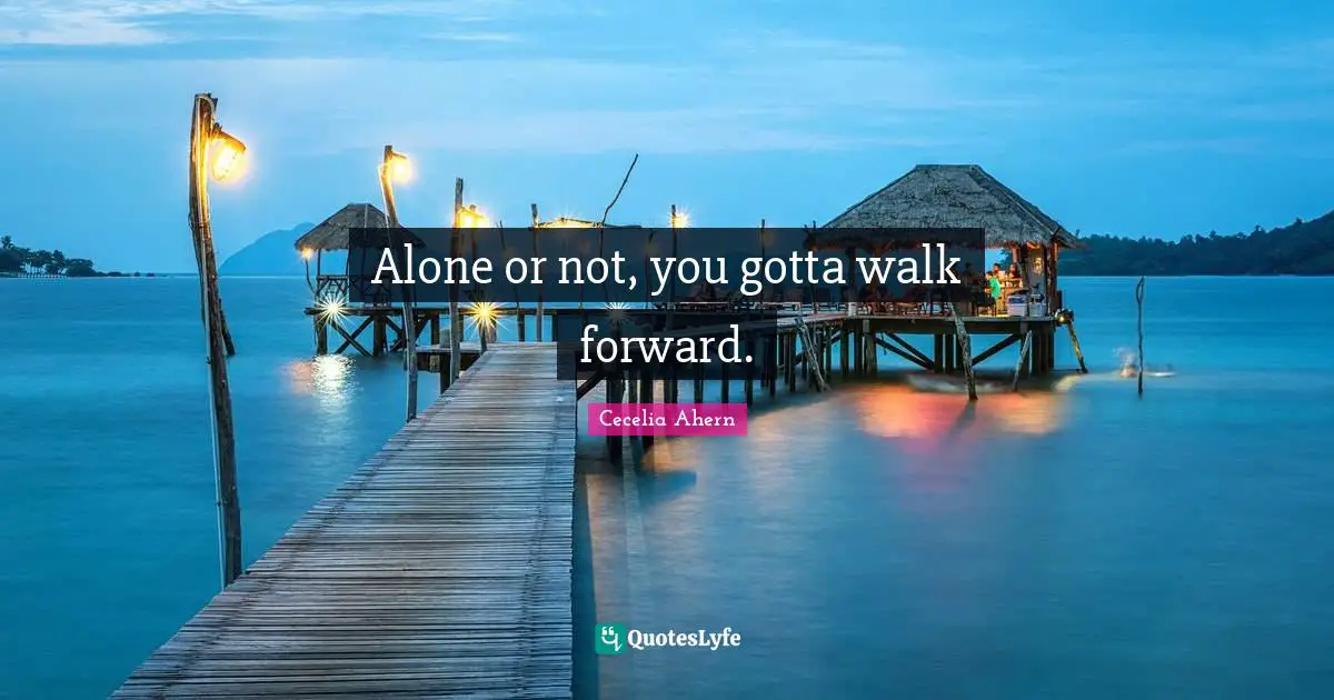 Alone or not, you gotta walk forward.