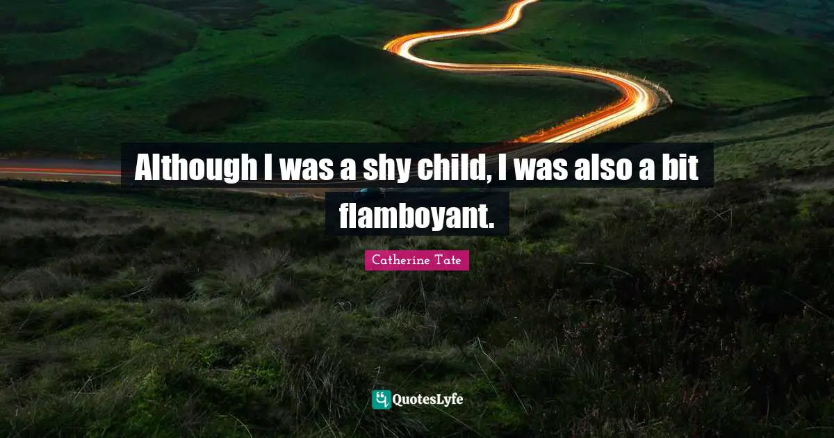 Although I was a shy child, I was also a bit flamboyant.