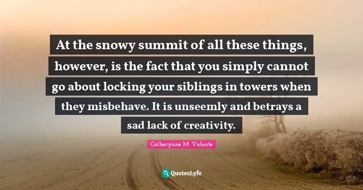 At the snowy summit of all these things, however, is the fact that you simply cannot go about locking your siblings in towers when they misbehave. It is unseemly and betrays a sad lack of creativity.