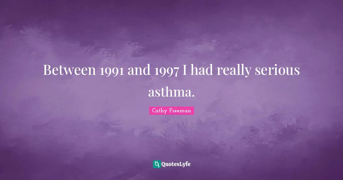 Serious Quotes: "Between 1991 and 1997 I had really serious asthma."