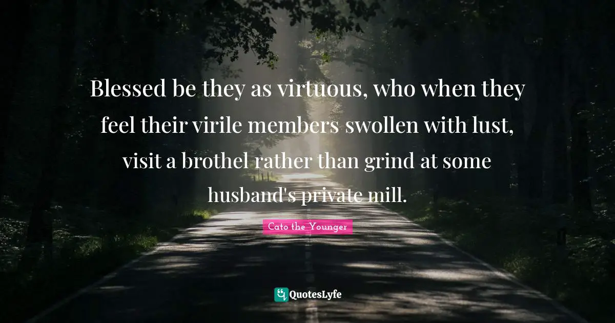 Grind Quotes: "Blessed be they as virtuous, who when they feel their virile members swollen with lust, visit a brothel rather than grind at some husband's private mill."
