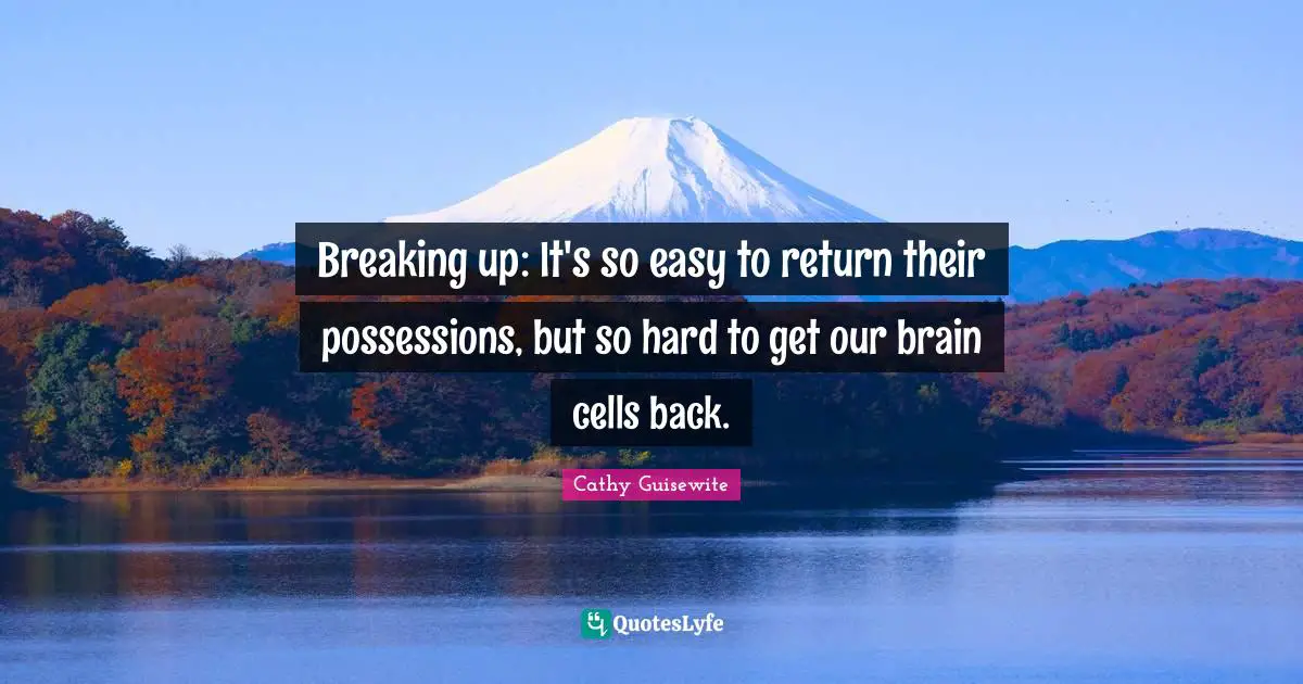 Cathy Guisewite Quotes: "Breaking up: It's so easy to return their possessions, but so hard to get our brain cells back."