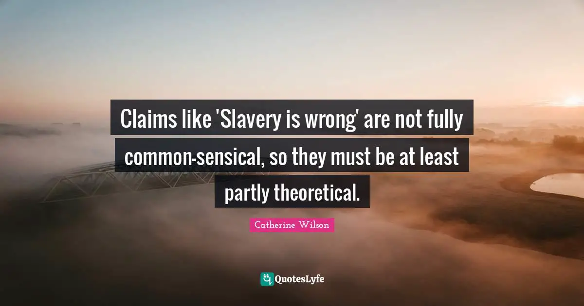 Claims like 'Slavery is wrong' are not fully common-sensical, so they must be at least partly theoretical.