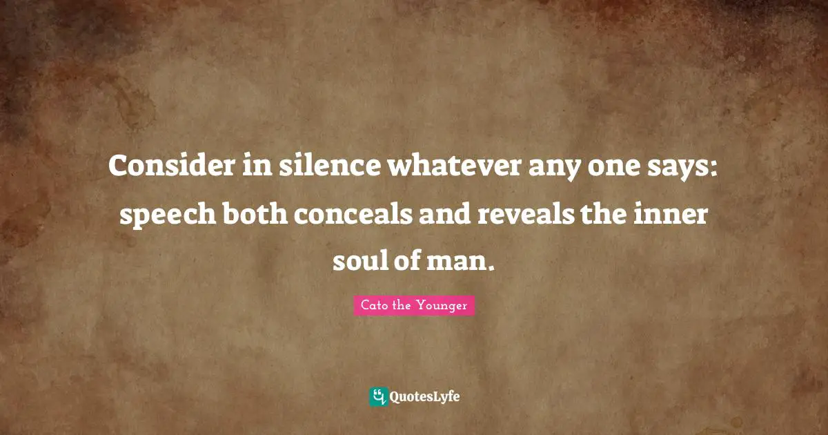 Speech Quotes: "Consider in silence whatever any one says: speech both conceals and reveals the inner soul of man."