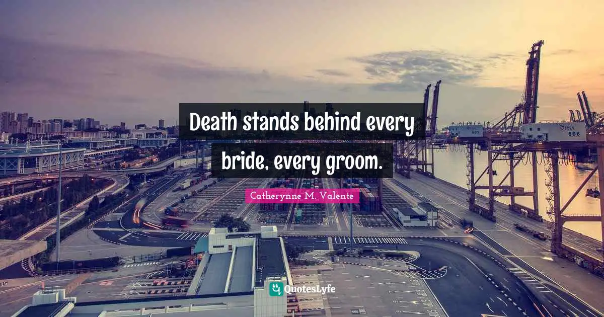 Death stands behind every bride, every groom.
