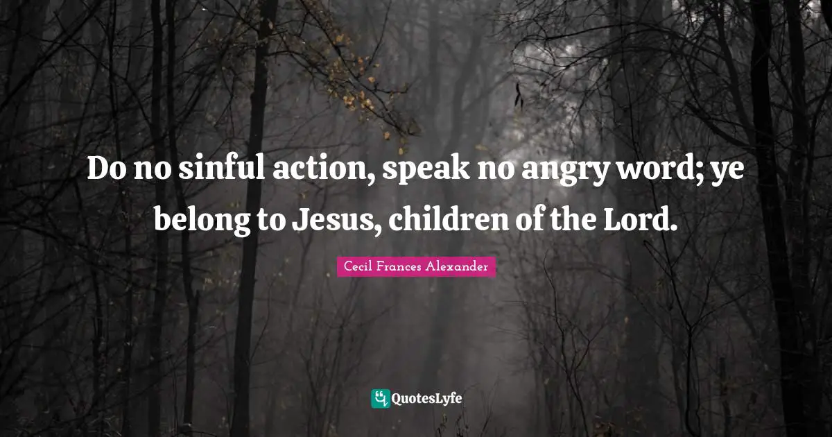 Do no sinful action, speak no angry word; ye belong to Jesus, children of the Lord.