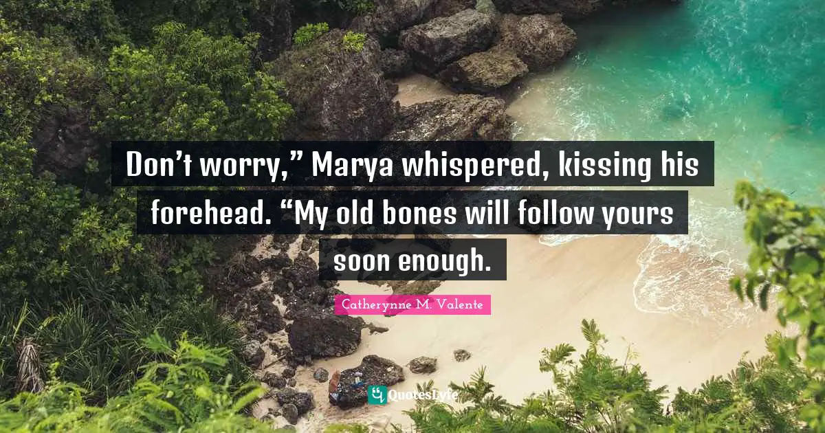 Don’t worry,” Marya whispered, kissing his forehead. “My old bones will follow yours soon enough.