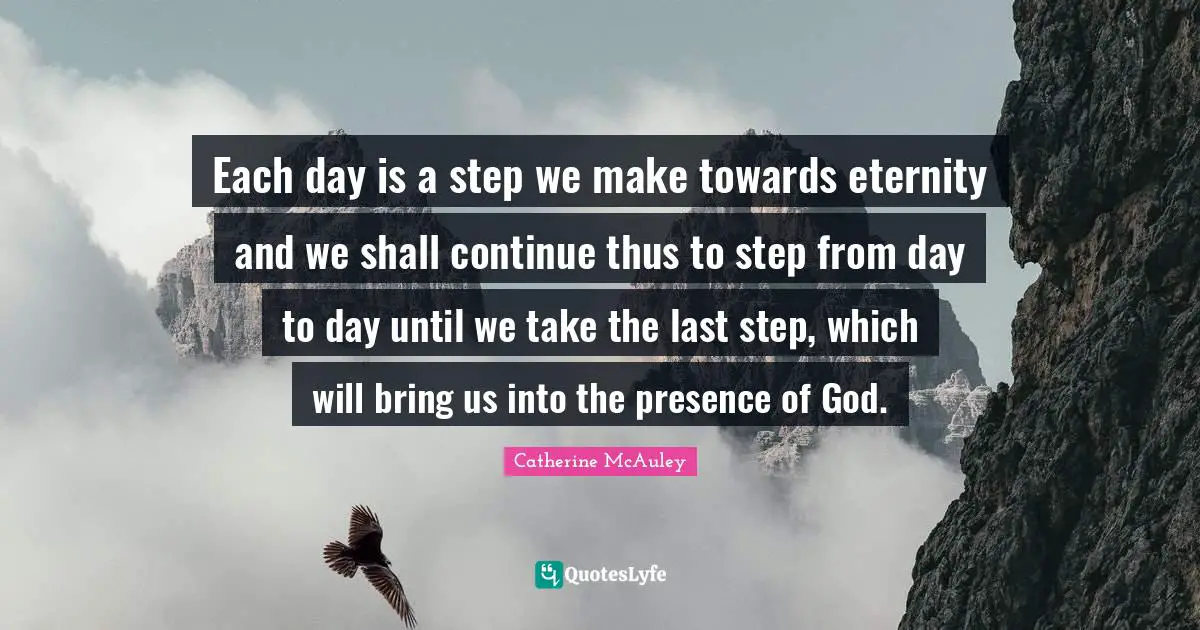 Lasts Quotes: "Each day is a step we make towards eternity and we shall continue thus to step from day to day until we take the last step, which will bring us into the presence of God."