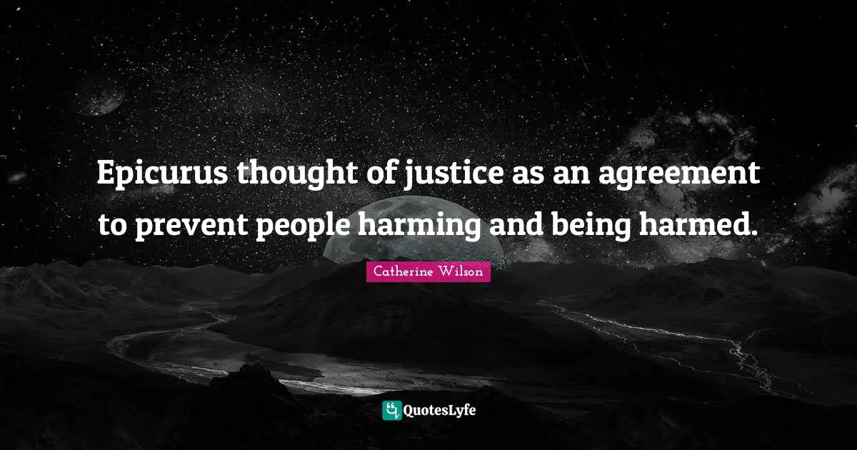 Epicurus thought of justice as an agreement to prevent people harming and being harmed.