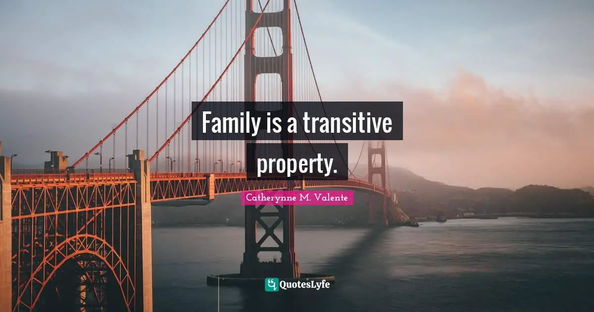 Family is a transitive property.
