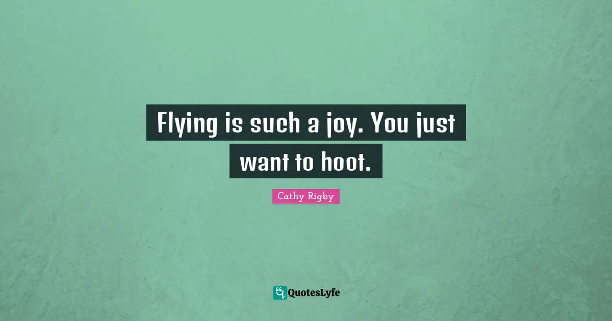 Flying is such a joy. You just want to hoot.