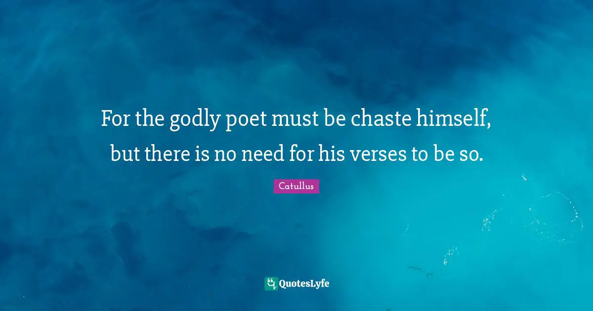 Catullus Quotes: "For the godly poet must be chaste himself, but there is no need for his verses to be so."
