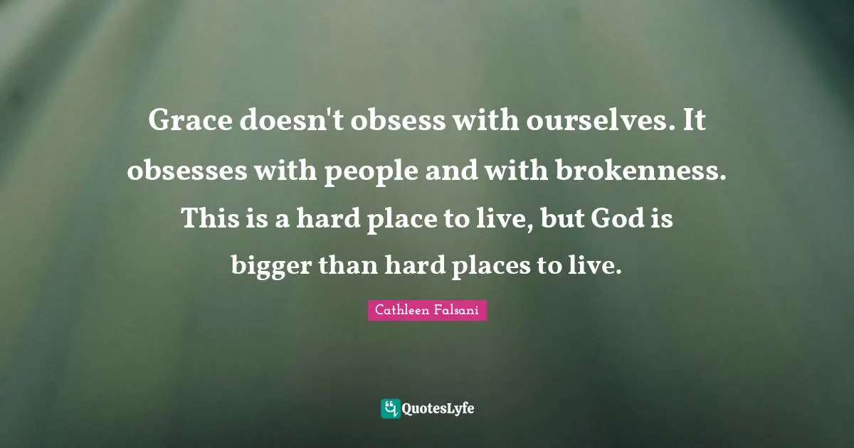 Brokenness Quotes: "Grace doesn't obsess with ourselves. It obsesses with people and with brokenness. This is a hard place to live, but God is bigger than hard places to live."