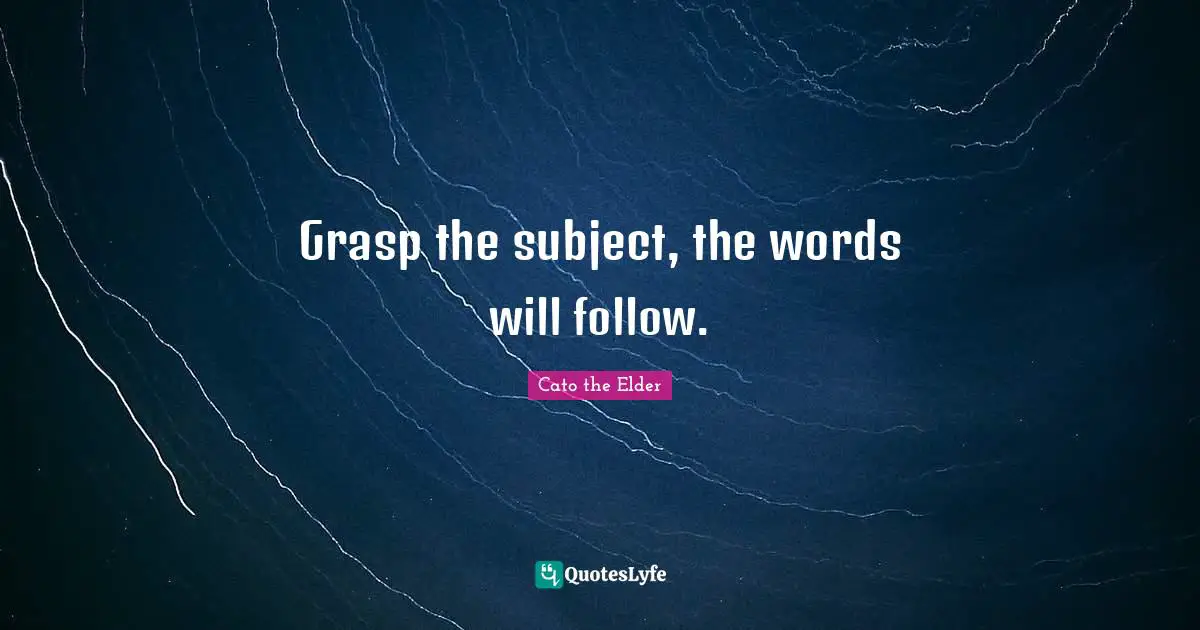 Self Improvement Quotes: "Grasp the subject, the words will follow."
