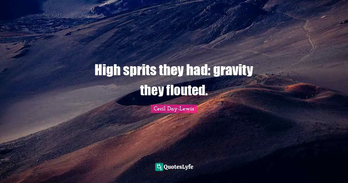 High sprits they had: gravity they flouted.