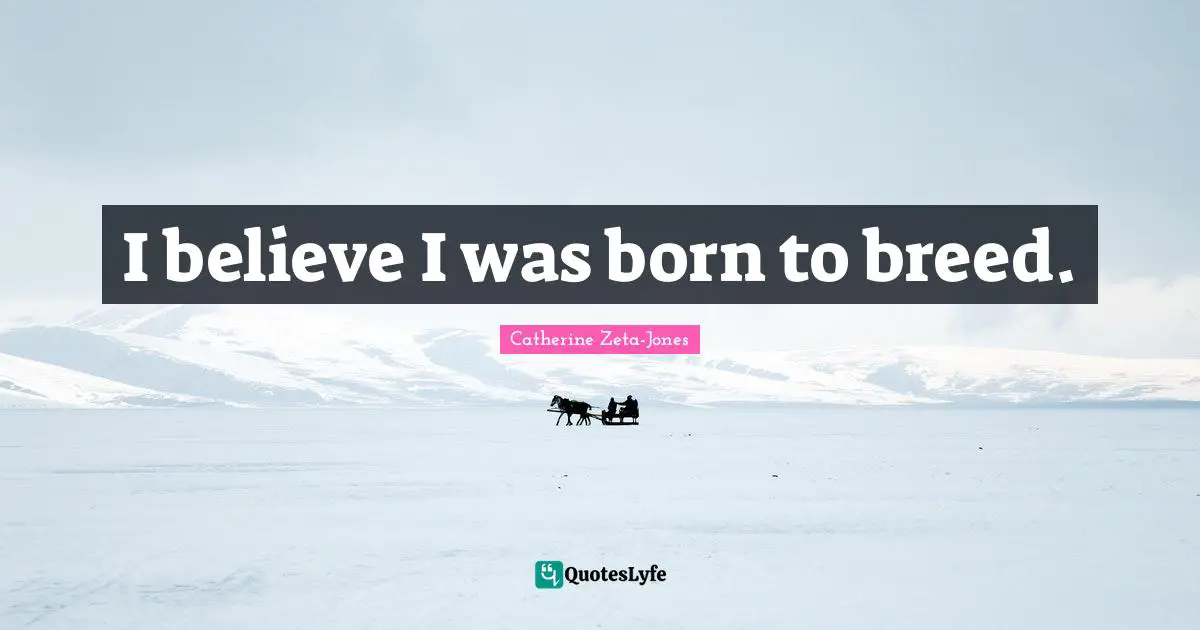 Catherine Zeta-Jones Quotes: "I believe I was born to breed."