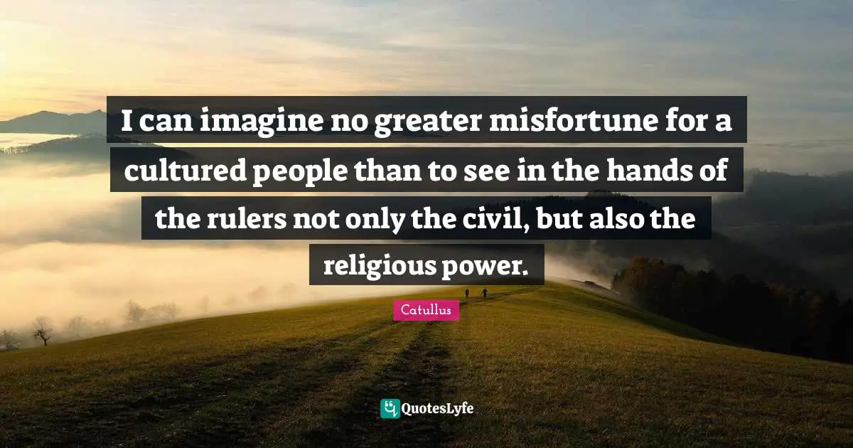 Rulers Quotes: "I can imagine no greater misfortune for a cultured people than to see in the hands of the rulers not only the civil, but also the religious power."