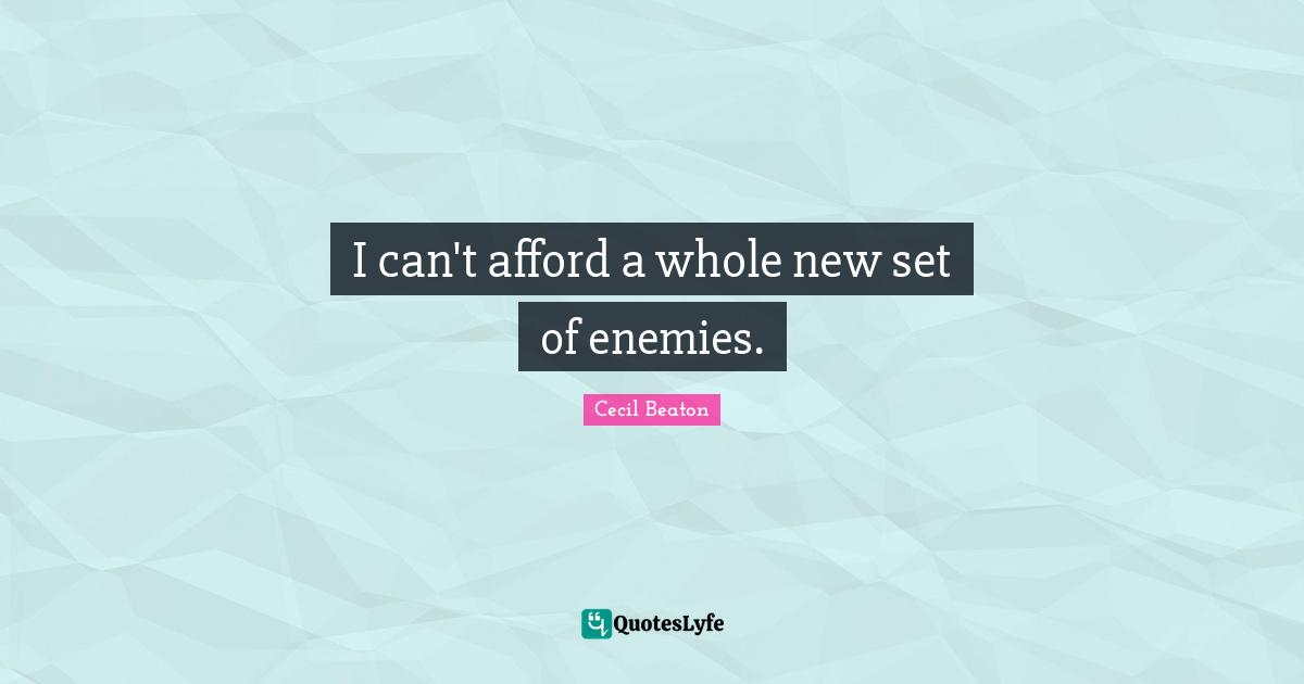 I can't afford a whole new set of enemies.