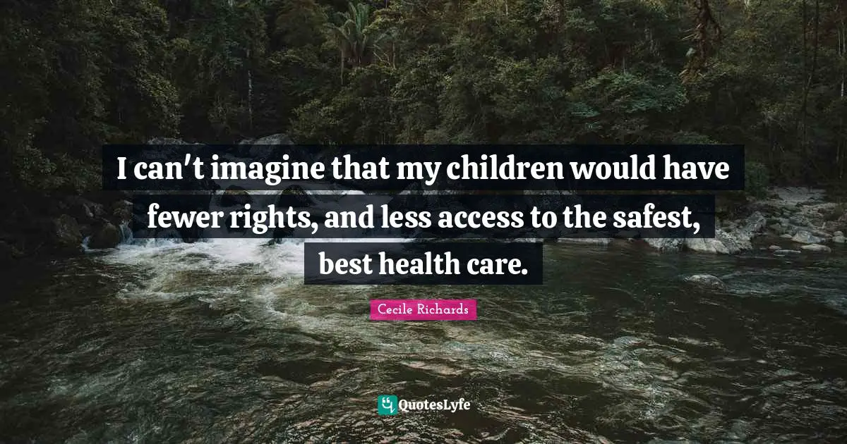 Health Care Quotes: "I can't imagine that my children would have fewer rights, and less access to the safest, best health care."