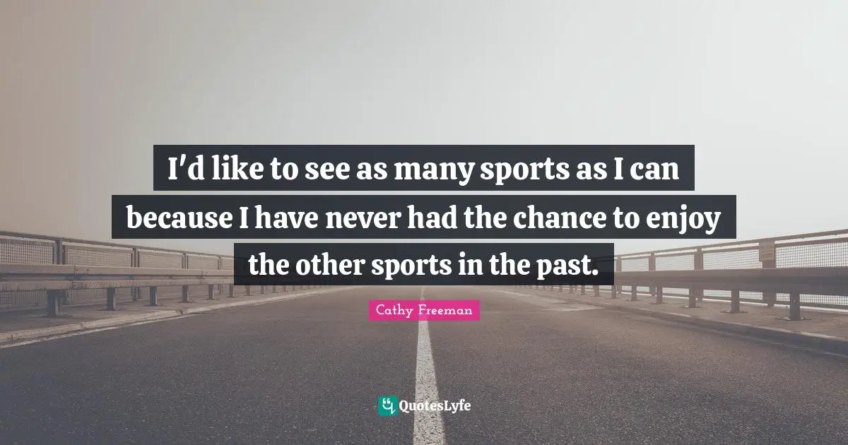 Cathy Freeman Quotes: "I'd like to see as many sports as I can because I have never had the chance to enjoy the other sports in the past."