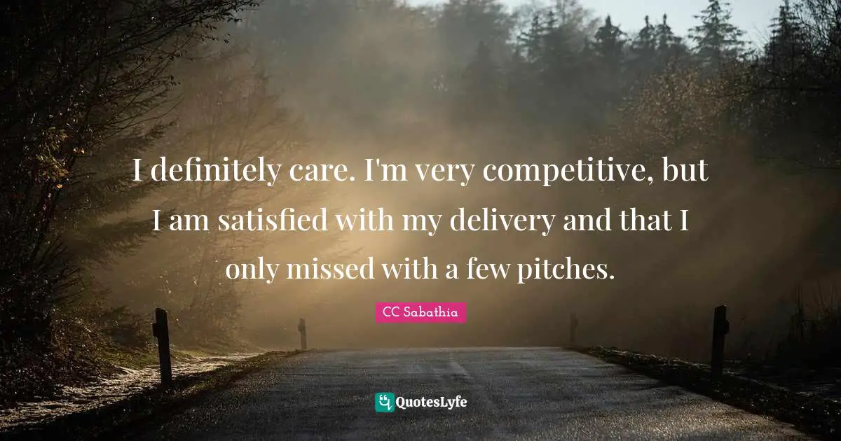 I definitely care. I'm very competitive, but I am satisfied with my delivery and that I only missed with a few pitches.