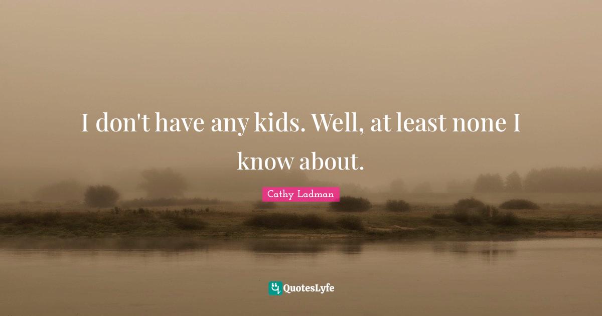 Cathy Ladman Quotes: "I don't have any kids. Well, at least none I know about."