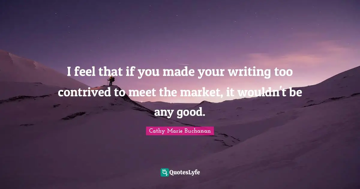I feel that if you made your writing too contrived to meet the market, it wouldn't be any good.