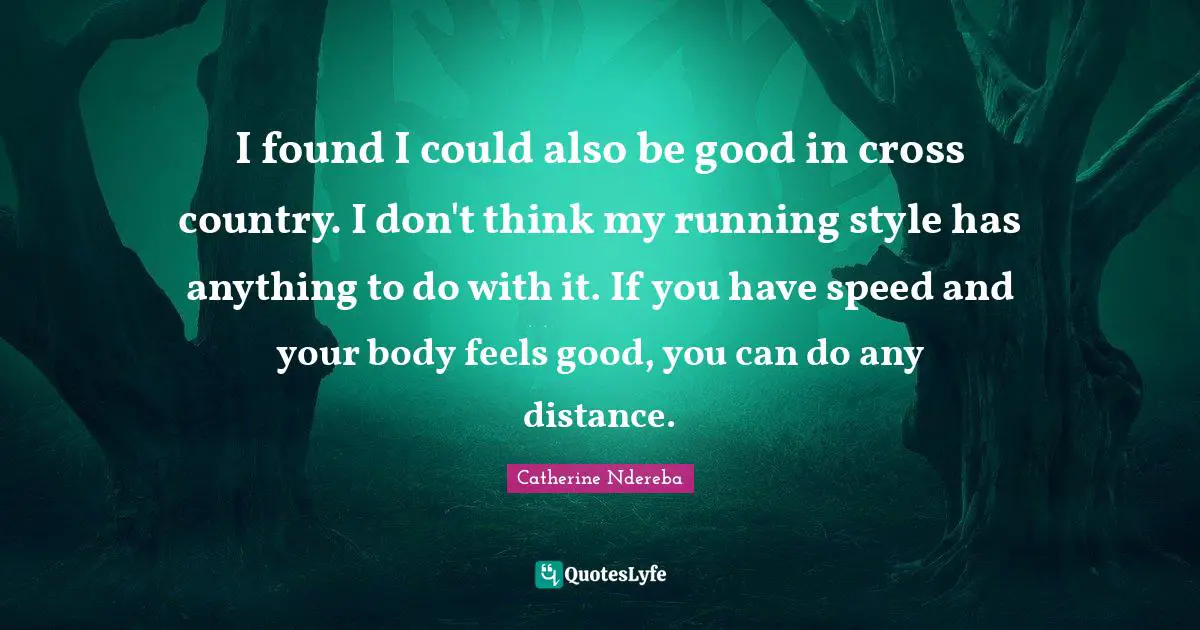 I found I could also be good in cross country. I don't think my running style has anything to do with it. If you have speed and your body feels good, you can do any distance.