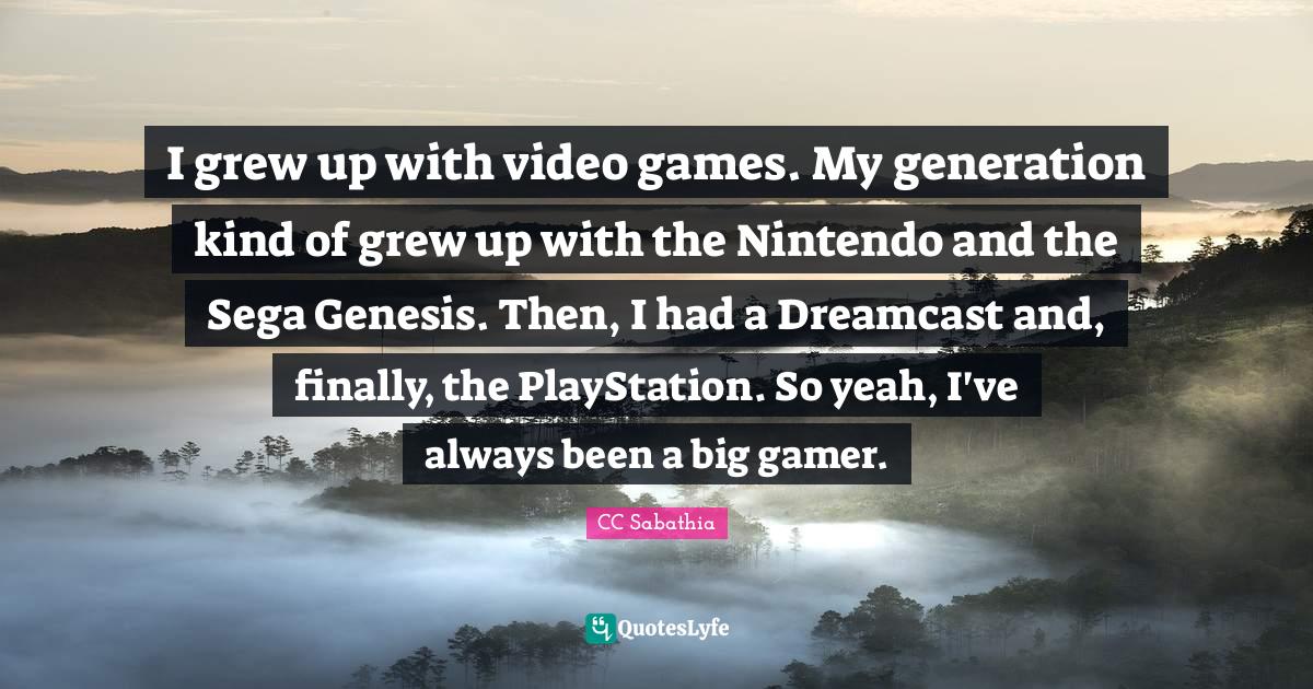 I grew up with video games. My generation kind of grew up with the Nin... Quote by CC Sabathia