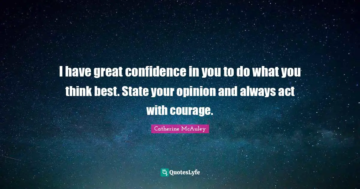 Opinion Quotes: "I have great confidence in you to do what you think best. State your opinion and always act with courage."